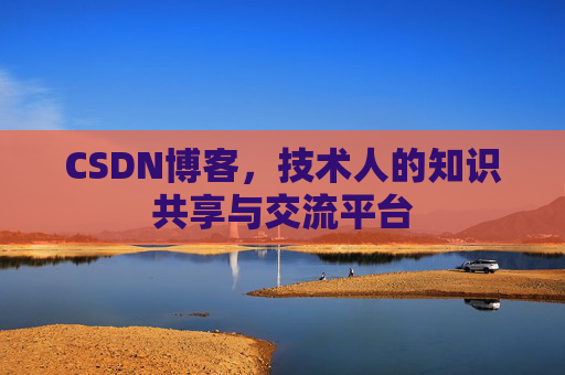 CSDN博客，技术人的知识共享与交流平台